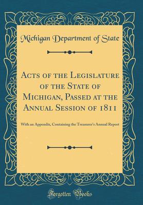 Read Online Acts of the Legislature of the State of Michigan, Passed at the Annual Session of 1811: With an Appendix, Containing the Treasurer's Annual Report (Classic Reprint) - Michigan Department of State | PDF