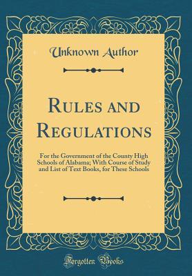Full Download Rules and Regulations: For the Government of the County High Schools of Alabama; With Course of Study and List of Text Books, for These Schools (Classic Reprint) - Unknown file in PDF
