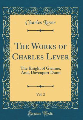Read Online The Knight of Gwinne, And, Davenport Dunn (The Works of Charles Lever, Vol. 2) - Charles Lever | ePub