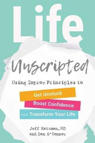 Full Download Life Unscripted: Using Improv Principles to Get Unstuck, Boost Confidence, and Transform Your Life - Jeff Katzman file in PDF