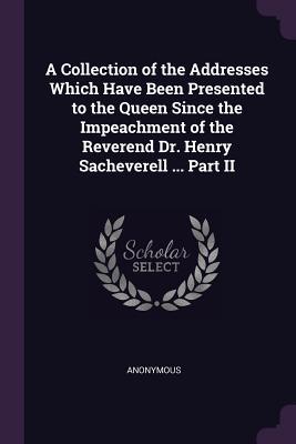 Full Download A Collection of the Addresses Which Have Been Presented to the Queen Since the Impeachment of the Reverend Dr. Henry Sacheverell  Part II - Anonymous | PDF