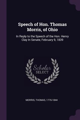 Read Speech of Hon. Thomas Morris, of Ohio: In Reply to the Speech of the Hon. Henry Clay in Senate, February 9, 1839 - Thomas Morris | PDF