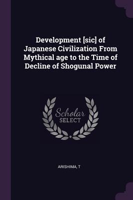 Full Download Development [sic] of Japanese Civilization from Mythical Age to the Time of Decline of Shogunal Power - T Arishima file in PDF