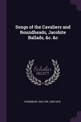 Download Songs of the Cavaliers and Roundheads, Jacobite Ballads, &c. &c - Walter Thornbury | ePub