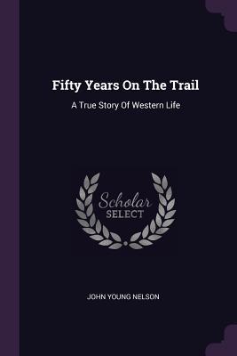Read Fifty Years on the Trail: A True Story of Western Life - John Young Nelson | PDF