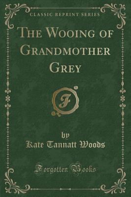 Download The Wooing of Grandmother Grey (Classic Reprint) - Kate Tannatt Woods | PDF