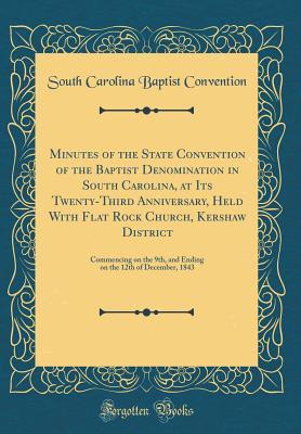 Download Minutes of the State Convention of the Baptist Denomination in South Carolina, at Its Twenty-Third Anniversary, Held with Flat Rock Church, Kershaw District: Commencing on the 9th, and Ending on the 12th of December, 1843 (Classic Reprint) - South Carolina Baptist Convention | ePub