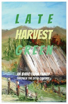 Full Download Late Harvest Green: An Idaho Farm Family Through the 20th Century - Lois Requist file in PDF