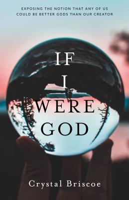 Read If I Were God: Exposing the Notion That Any of Us Could Be Better Gods Than Our Creator - Crystal Briscoe | ePub