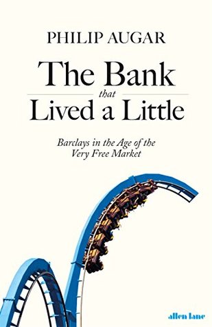 Read The Bank That Lived a Little: Barclays in the Age of the Very Free Market - Philip Augar | PDF