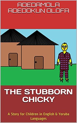 Download THE STUBBORN CHICKY: A Story for Children in English & Yoruba Languages (Children Folktales in Yoruba Language Book 1) - Adedamola Adedokun Olofa | PDF