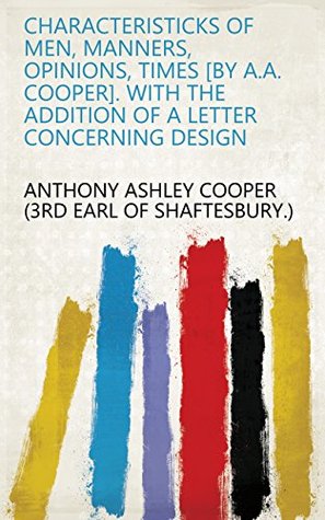 Read Characteristicks of men, manners, opinions, times [by A.A. Cooper]. With the addition of a letter concerning design - Anthony Ashley Cooper III | ePub