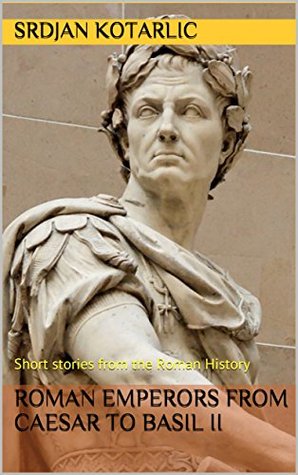 Download Roman Emperors from Caesar to Basil II: Short stories from the Roman History - Srdjan Kotarlic file in PDF