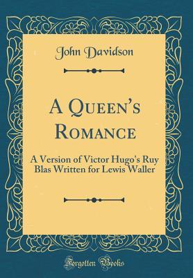 Read A Queen's Romance: A Version of Victor Hugo's Ruy Blas Written for Lewis Waller (Classic Reprint) - John Davidson | ePub