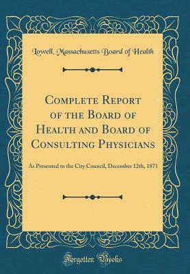 Read Online Complete Report of the Board of Health and Board of Consulting Physicians: As Presented to the City Council, December 12th, 1871 (Classic Reprint) - Lowell Massachusetts Board of Health | ePub
