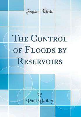 Read Online The Control of Floods by Reservoirs (Classic Reprint) - Paul Bailey | PDF
