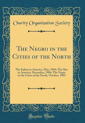 Download The Negro in the Cities of the North: The Italian in America, May, 1904; The Slav in America, December, 1904; The Negro in the Cities of the North, October, 1905 (Classic Reprint) - Charity Organization Society file in PDF