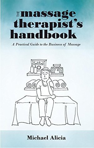 Read Online The Massage Therapist’S Handbook: A Practical Guide to the Business of Massage - Michael Alicia file in PDF
