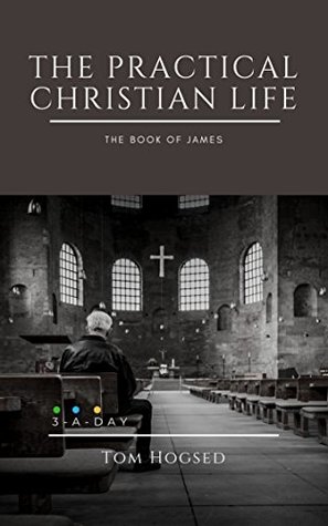 Full Download The Practical Christian Life - The Book of James: 3 Minutes a Day to Understand the Bible - Tom Hogsed file in ePub
