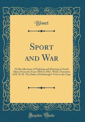 Full Download Sport and War: Or Recollections of Fighting and Hunting in South Africa from the Years 1834 to 1867, with a Narrative of H. R. H. the Duke of Edinburgh's Visit to the Cape (Classic Reprint) - Bisset Bisset | ePub