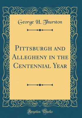 Read Online Pittsburgh and Allegheny in the Centennial Year (Classic Reprint) - George H Thurston file in ePub