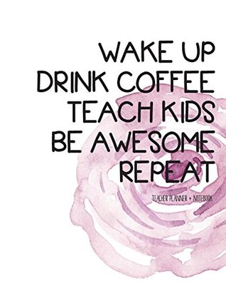 Full Download Teacher Planner   Notebook (wake up drink coffee teach kids) - Glo Pelcher | ePub