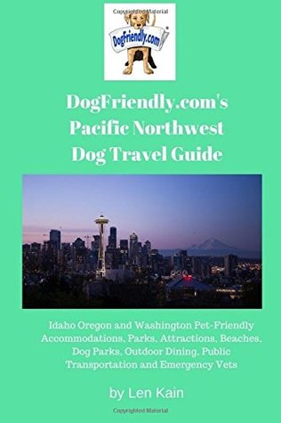 Read DogFriendly.com's Pacific Northwest Dog Travel Guide: Idaho Oregon and Washington Pet-Friendly Accommodations, Parks, Attractions, Beaches, Dog Parks,  Public Transportation and Emergency Vets - Len Kain | ePub