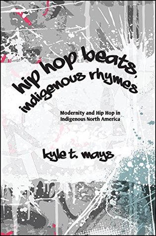 Read Online Hip Hop Beats, Indigenous Rhymes: Modernity and Hip Hop in Indigenous North America (SUNY series, Native Traces) - Kyle T Mays | ePub