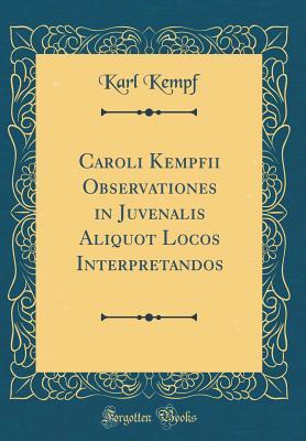 Download Caroli Kempfii Observationes in Juvenalis Aliquot Locos Interpretandos (Classic Reprint) - Karl Kempf | PDF