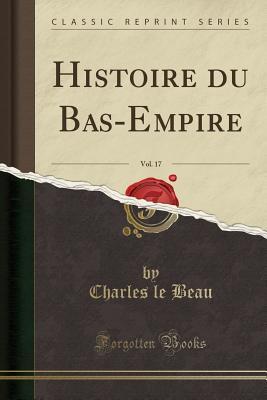 Read Online Histoire Du Bas-Empire, Vol. 17 (Classic Reprint) - Charles Le Beau file in ePub