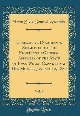 Full Download Legislative Documents Submitted to the Eighteenth General Assembly of the State of Iowa, Which Convened at Des Moines, January 12, 1880, Vol. 4 (Classic Reprint) - Iowa State General Assembly file in ePub