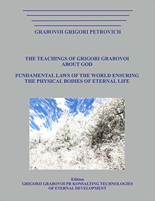 Download THE TEACHINGS OF GRIGORI GRABOVOI ABOUT GOD. FUNDAMENTAL LAWS OF THE WORLD ENSURING THE PHYSICAL BODIES OF ETERNAL LIFE - Grigori Grabovoi file in PDF