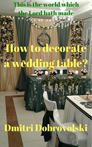 Read Online How to decorate a wedding table? (This is the world which the Lord hath made Book 1) - Dmitri Dobrovolski | ePub
