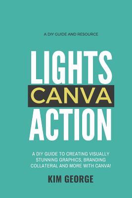 Read Lights Canva Action!: A DIY Guide to Creating Visually Stunning Graphics, Branding Collateral and More with Canva! - Kim George file in ePub