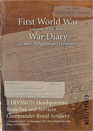 Full Download 2 Division Headquarters, Branches and Services Commander Royal Artillery: 1 December 1915 - 31 December 1915 (First World War, War Diary, Wo95/1316/3) - British War Office file in PDF