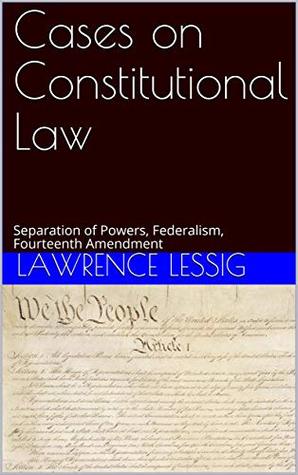 Read Cases on Constitutional Law: Separation of Powers, Federalism, Fourteenth Amendment - Lawrence Lessig file in PDF