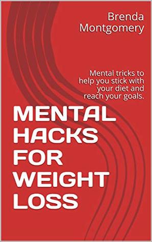 Read MENTAL HACKS FOR WEIGHT LOSS: Mental tricks to help you stick with your diet and reach your goals. - Brenda Montgomery | PDF