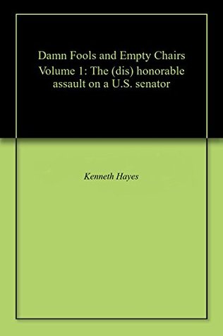 Download Damn Fools and Empty Chairs Volume 1: The (dis) honorable assault on a U.S. senator - Kenneth Hayes | ePub
