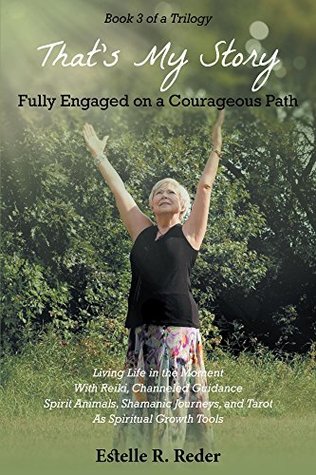 Full Download Fully Engaged on a Courageous Path: Living Life in the Moment With Reiki, Channeled Guidance Spirit Animals, Shamanic Journeys, and Tarot As Spiritual Growth Tools (That's My Story Book 3) - Estelle R. Reder file in PDF