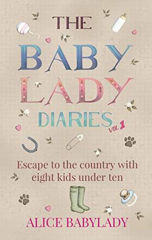 Download The Baby Lady Diaries: Tales From The Original Countyside Mum Of Eight Kids Under Ten - A Laugh Out Loud - Cosy Autumn Read - Alice Babylady | PDF