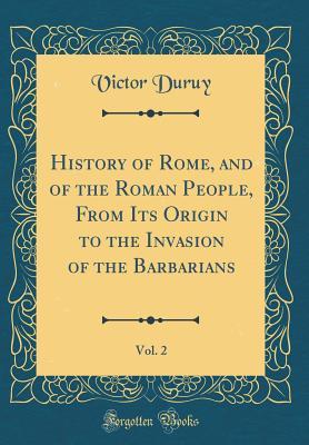 Read History of Rome, and of the Roman People, from Its Origin to the Invasion of the Barbarians, Vol. 2 (Classic Reprint) - Victor Duruy | PDF