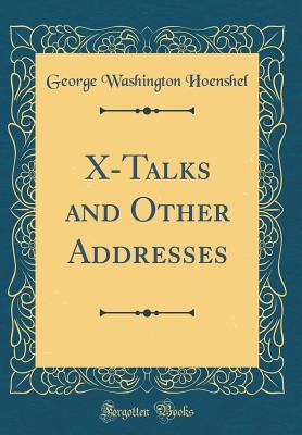 Read Online X-Talks and Other Addresses (Classic Reprint) - George Washington Hoenshel | ePub