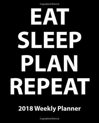 Read Online Eat Sleep Plan Repeat 2018 Weekly Planner: Plan Your Year! (8 x 10, 130 pages) -  file in PDF