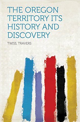 Read The Oregon Territory Its History and Discovery - Travers Twiss | ePub