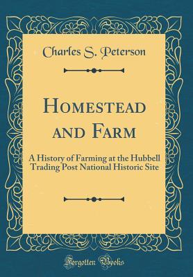 Read Homestead and Farm: A History of Farming at the Hubbell Trading Post National Historic Site (Classic Reprint) - Charles S Peterson file in ePub