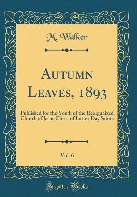 Full Download Autumn Leaves, 1893, Vol. 6: Published for the Youth of the Reorganized Church of Jesus Christ of Latter Day Saints (Classic Reprint) - M. Walker | ePub