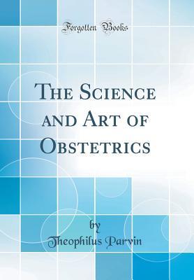 Download The Science and Art of Obstetrics (Classic Reprint) - Theophilus Parvin file in PDF