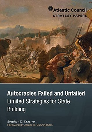 Full Download Autocracies Failed and Unfailed: Limited Strategies for State Building (Atlantic Council Strategy Papers Book 3) - Stephen D. Krasner | PDF