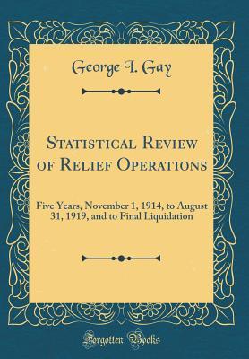 Download Statistical Review of Relief Operations: Five Years, November 1, 1914, to August 31, 1919, and to Final Liquidation (Classic Reprint) - George I Gay file in PDF