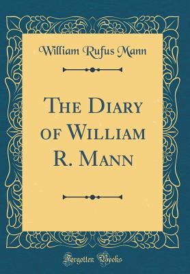 Read Online The Diary of William R. Mann (Classic Reprint) - William Rufus Mann | PDF